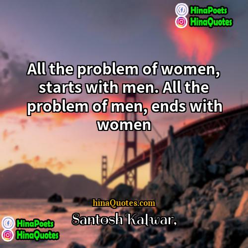 Santosh Kalwar Quotes | All the problem of women, starts with